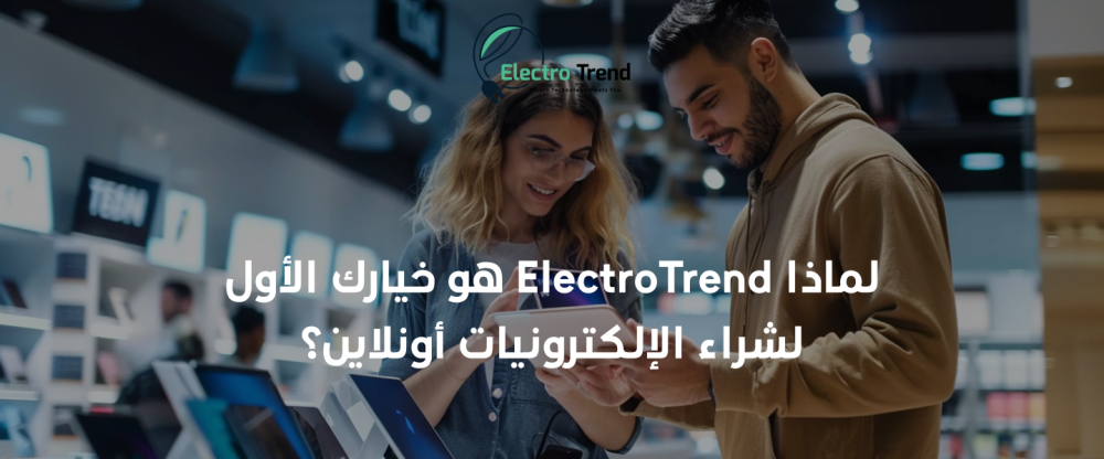 لماذا ElectroTrend هو خيارك الأول لشراء الإلكترونيات أونلاين؟