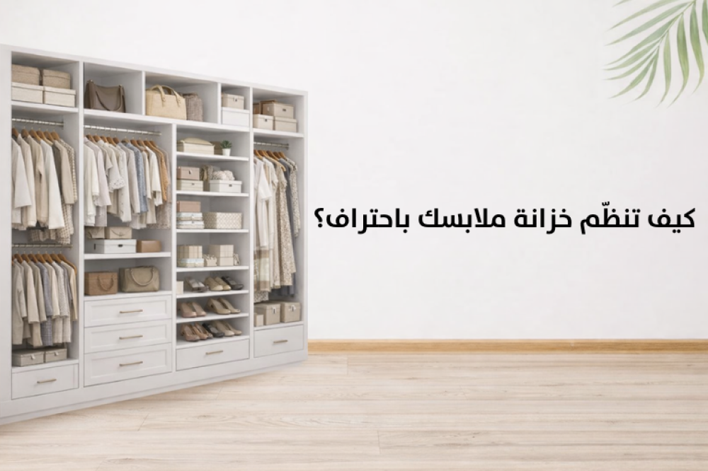 كيف تنظّم خزانة ملابسك باحتراف؟