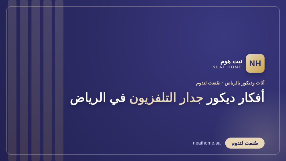 أفكار ديكور جدار التلفزيون في الرياض: 12 تصميمًا عمليًا وأنيقًا لعام 2026