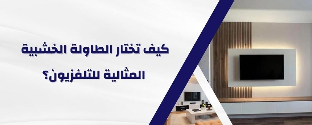 كيف تختار الطاولة الخشبية المثالية للتلفزيون؟