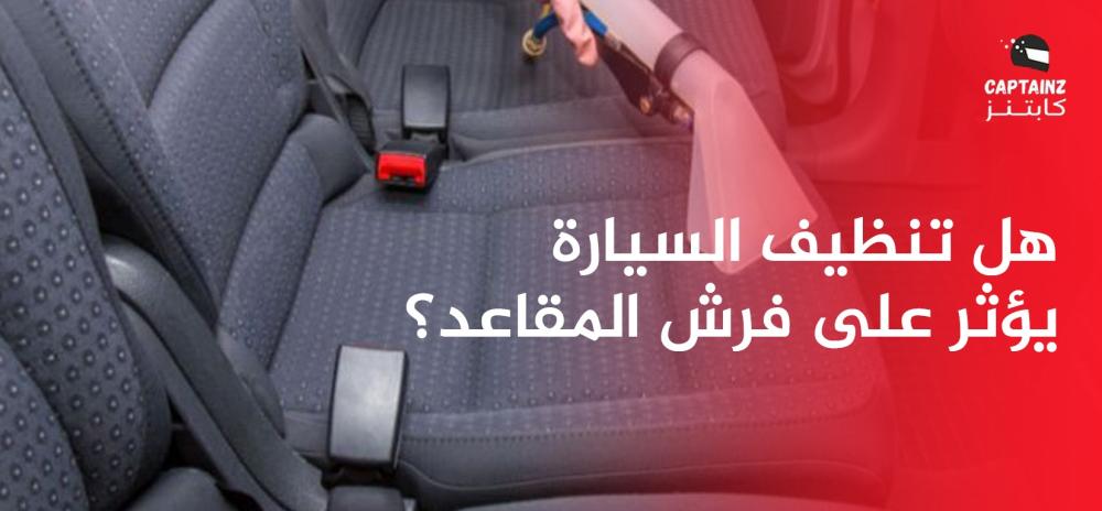 هل تنظيف السيارة يؤثر على فرش المقاعد؟