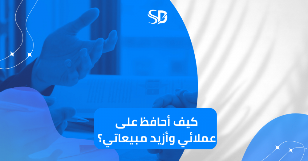 كيف أحافظ على عملائي وأزيد مبيعاتي؟