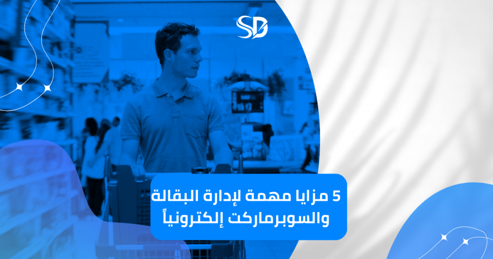 5 مزايا مهمة لإدارة البقالة والسوبرماركت إلكترونياً
