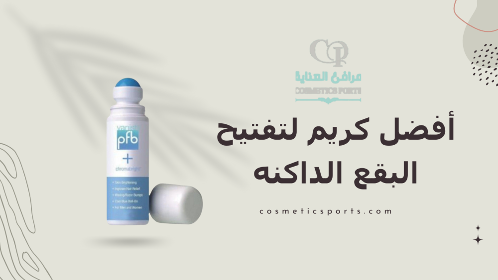 أفضل كريم لتفتيح البقع الداكنه مجربة وفعالة