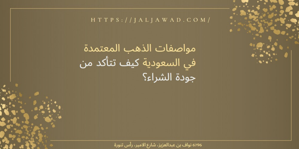 مواصفات الذهب المعتمدة في السعودية: كيف تتأكد من جودة الشراء؟