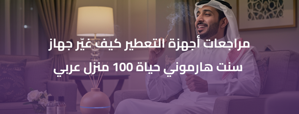 مراجعات أجهزة التعطير كيف غيّر جهاز سنت هارموني حياة 100 منزل عربي؟