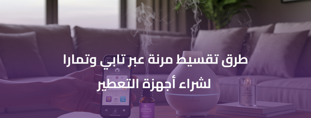 طرق تقسيط مرنة عبر تابي وتمارا لشراء أجهزة التعطير
