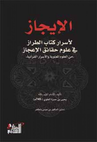 الإيجاز لأسرار كتاب الطراز في علوم حقائق الإعجاز من العلوم البيانية والأسرار القرآنية