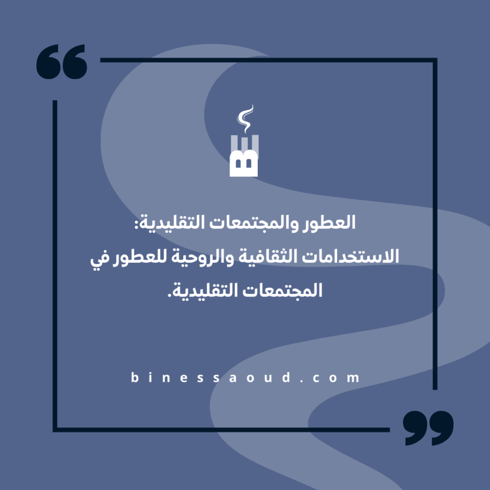 العطور والمجتمعات التقليدية: الاستخدامات الثقافية والروحية للعطور في المجتمعات التقليدية.