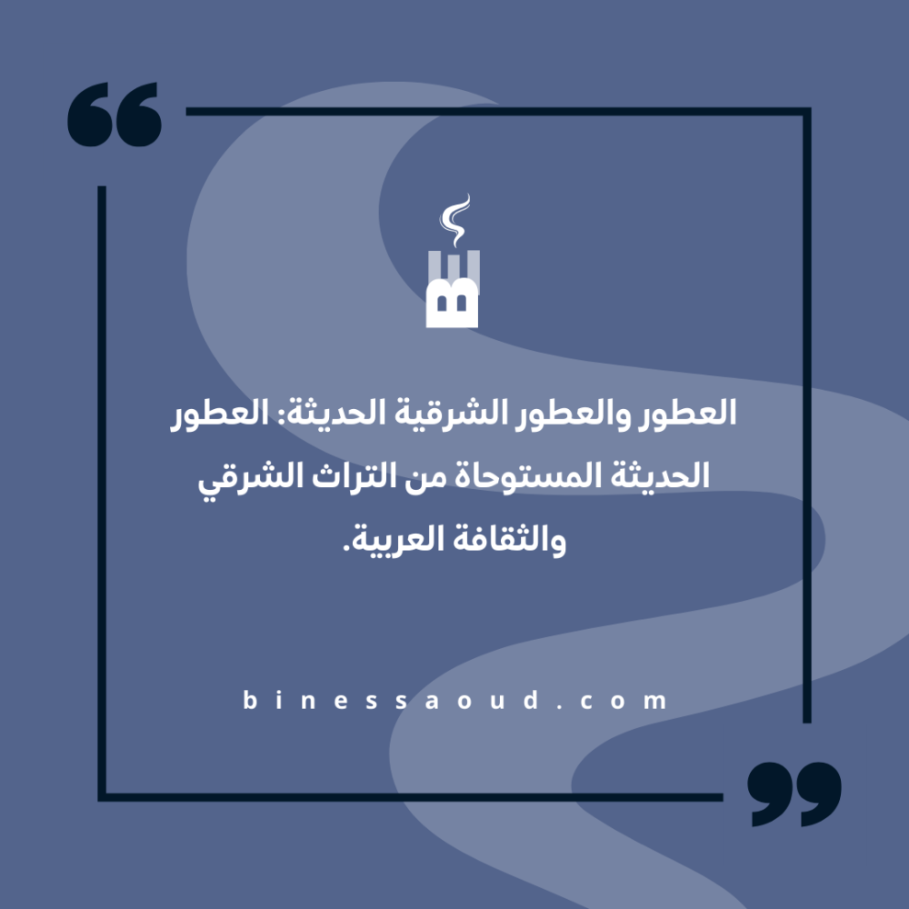 العطور والعطور الشرقية الحديثة: العطور الحديثة المستوحاة من التراث الشرقي والثقافة العربية.
