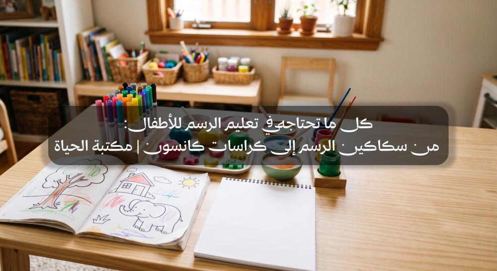 كل ما تحتاجه في تعليم الرسم للأطفال: من سكاكين الرسم إلى كراسات كانسون | مكتبة الحياة
