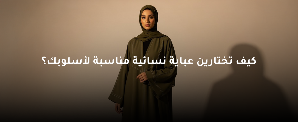 كيف تختارين عباية نسائية مناسبة لأسلوبك؟