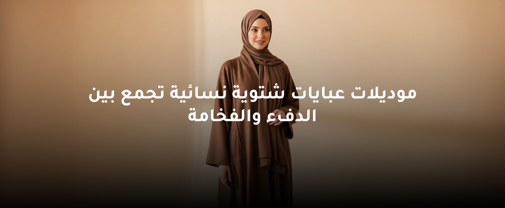 موديلات عبايات شتوية نسائية تجمع بين الدفء والفخامة