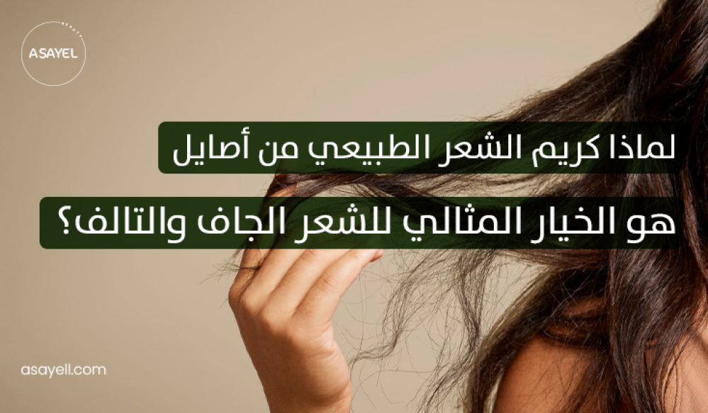 لماذا كريم الشعر الطبيعي من أصايل هو الخيار المثالي للشعر الجاف والتالف؟