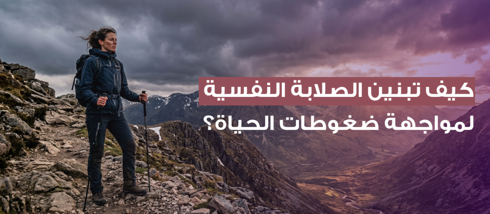 كيف تبنين الصلابة النفسية لمواجهة ضغوطات الحياة؟