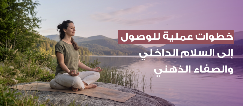 خطوات عملية للوصول إلى السلام الداخلي والصفاء الذهني