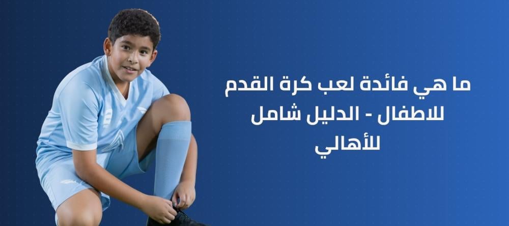 ما هي فائدة لعب كرة القدم للاطفال - الدليل شامل للاهالي
