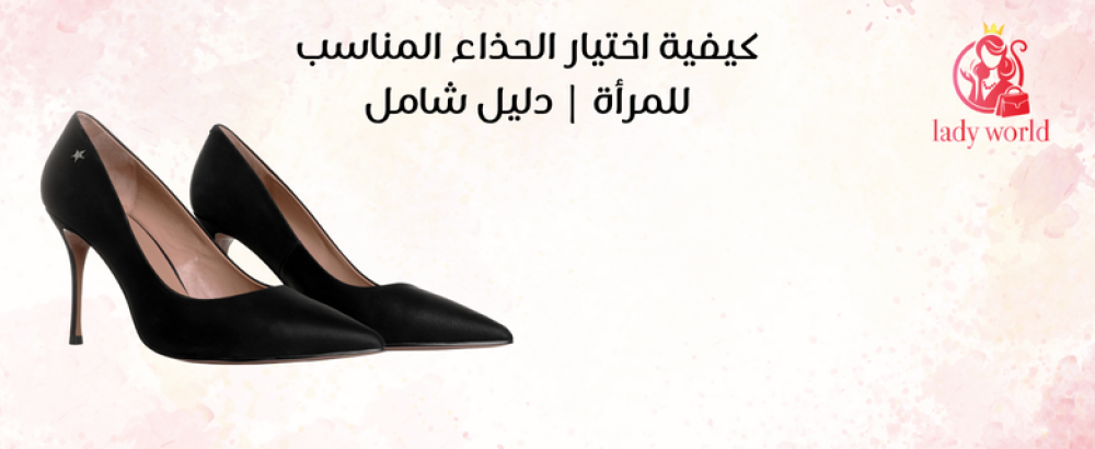 كيفية اختيار الحذاء المناسب للمرأة