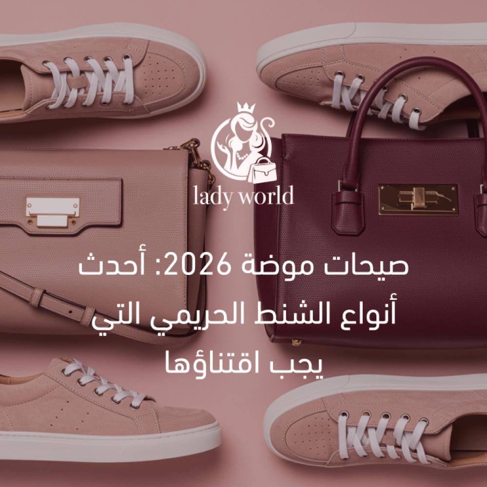 صيحات موضة 2026: أحدث أنواع الشنط الحريمي التي يجب اقتناؤها