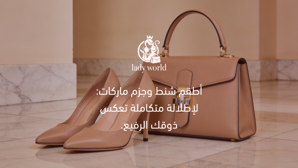 أطقم شنط وجزم ماركات: لإطلالة متكاملة تعكس ذوقك الرفيع