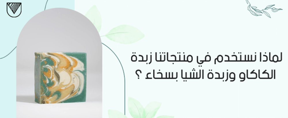 لماذا نستخدم في منتجاتنا زبدة الكاكاو وزبدة الشيا بسخاء؟