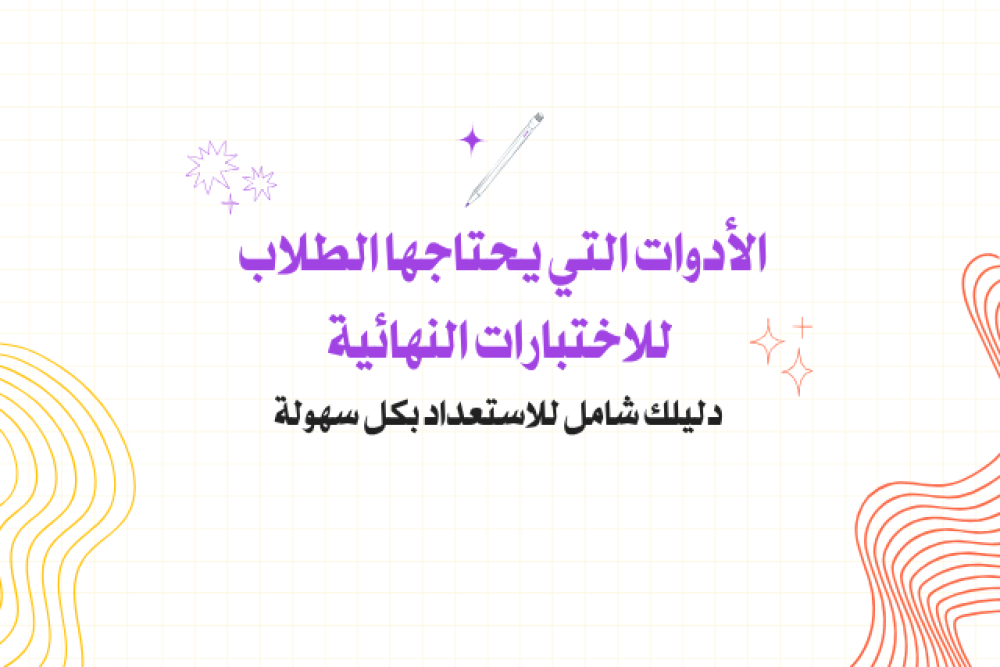 الأدوات التي يحتاجها الطلاب وقت الاختبارات النهائية: دليلك شامل للاستعداد بكل سهولة
