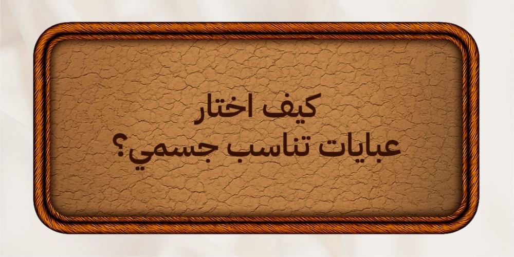 كيف اختار عبايات تناسب جسمي؟