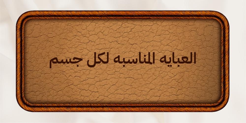 العبايه المناسبه لكل جسم