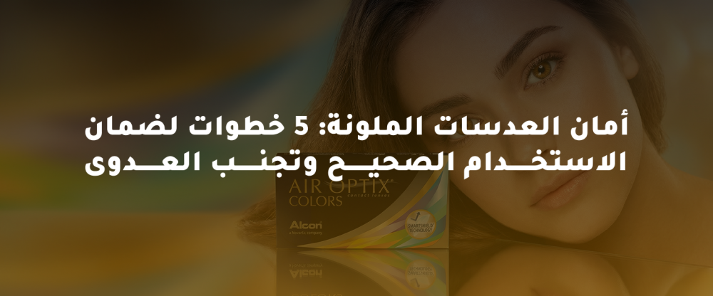 أمان العدسات الملونة: خطوات الاستخدام الصحيح وتجنب العدوى