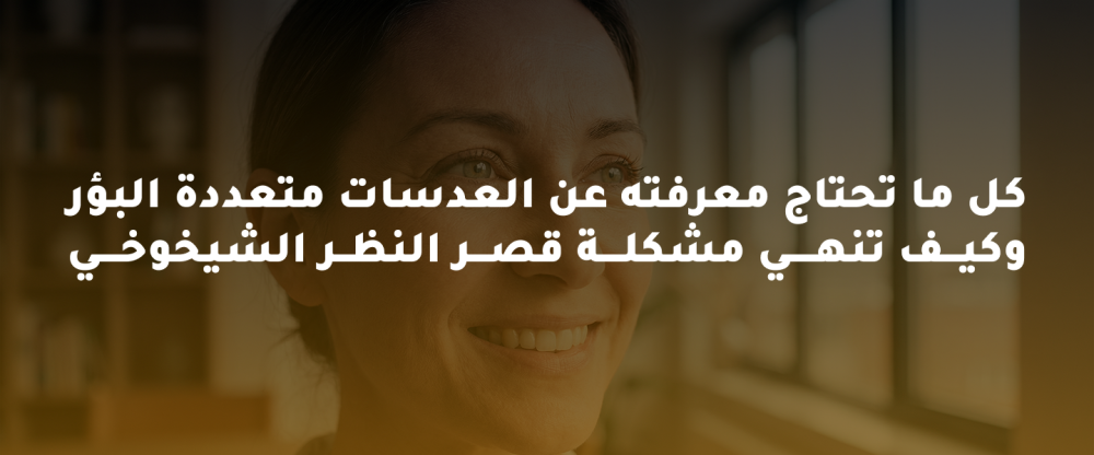 كل ما تحتاجه عن العدسات متعددة البؤر لعلاج قصر النظر الشيخوخي