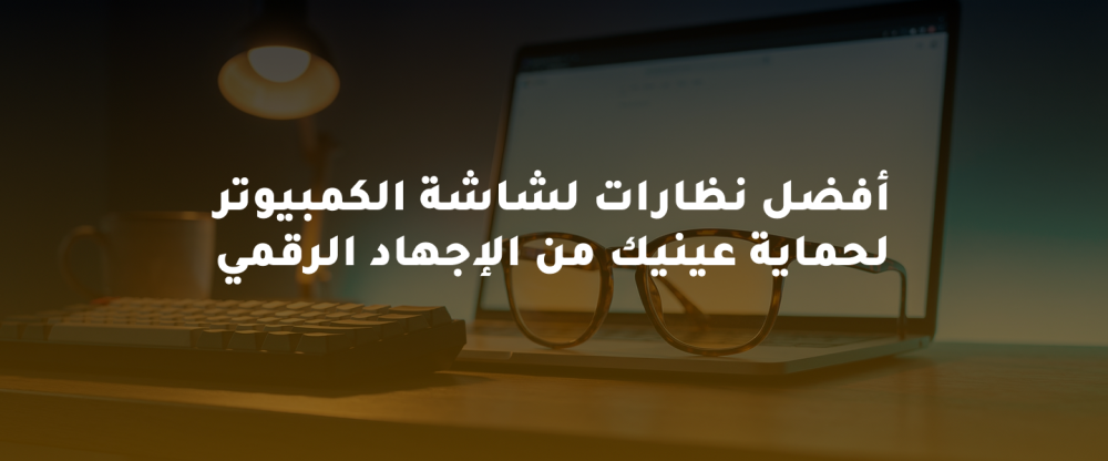 أفضل نظارات لشاشة الكمبيوتر لحماية عينيك من الإجهاد الرقمي