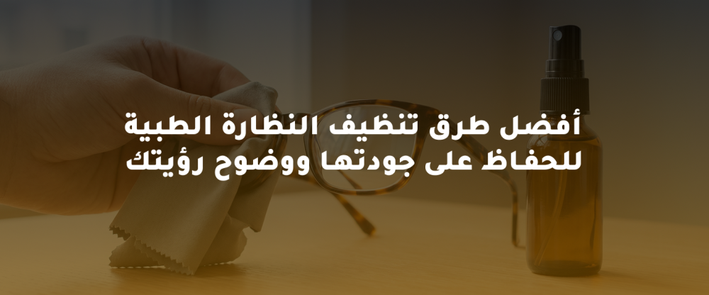 أفضل طرق تنظيف النظارة الطبية للحفاظ على جودتها ووضوح رؤيتك
