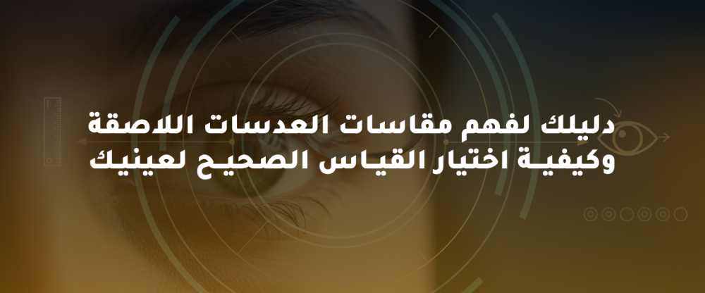 دليلك لفهم مقاسات العدسات اللاصقة وكيفية اختيار القياس الصحيح