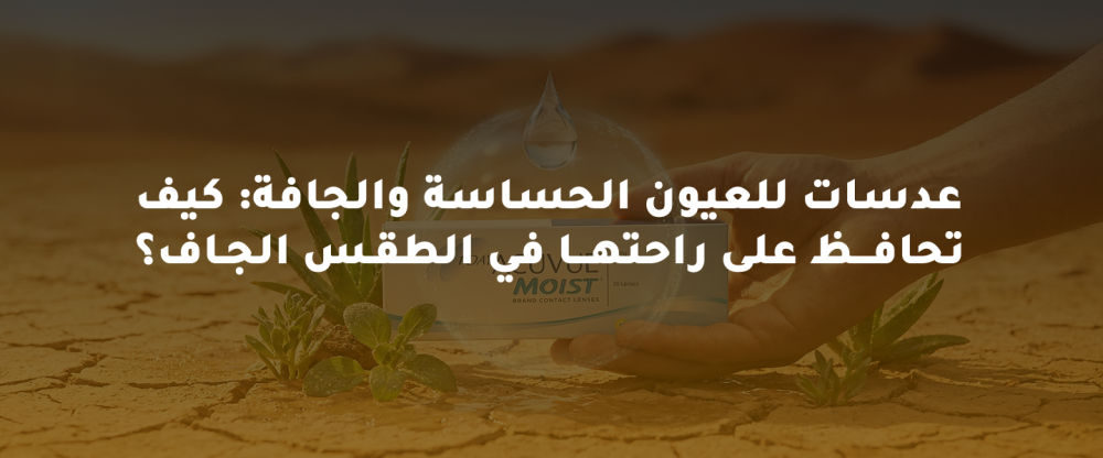 عدسات للعيون الحساسة والجافة: كيف تحافظ على راحتها في الطقس الجاف؟