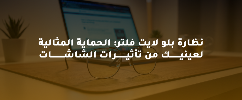 نظارة بلو لايت فلتر: الحماية المثالية لعينيك من تأثيرات الشاشات