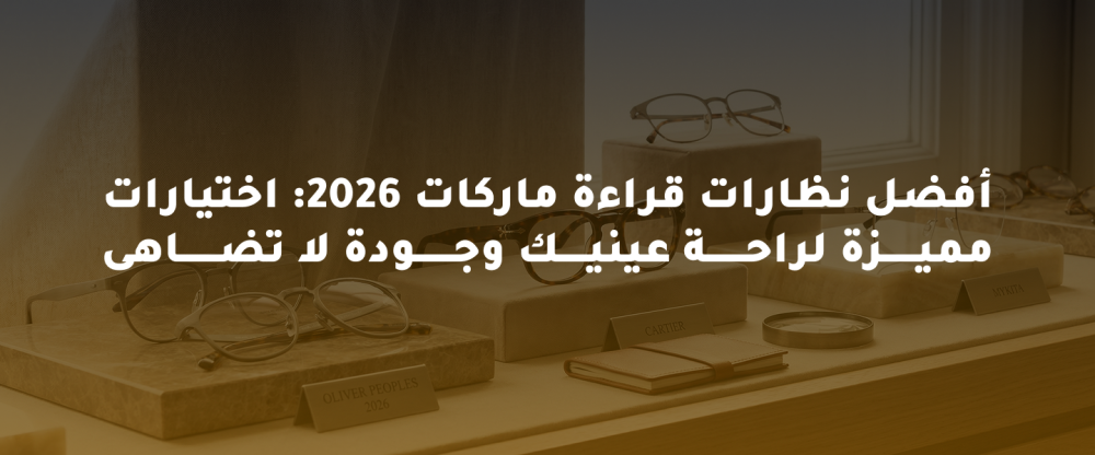 أفضل نظارات قراءة ماركات 2026: اختيارات مميزة لراحة عينيك وجودة لا تضا