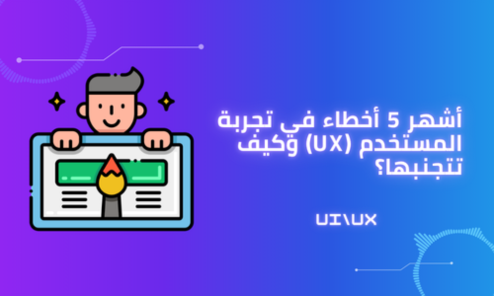 أشهر 5 أخطاء في تجربة المستخدم (UX) كيف نتجنبها