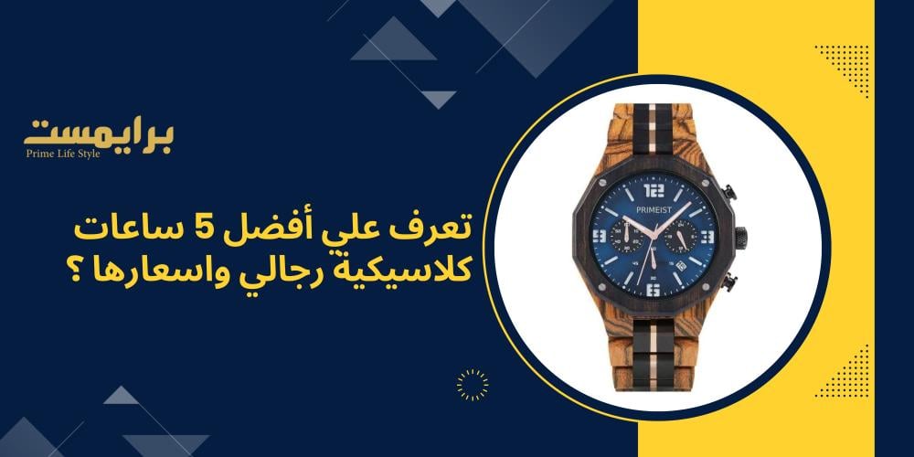 تعرف علي أفضل 5 ساعات كلاسيكية رجالي في 2024