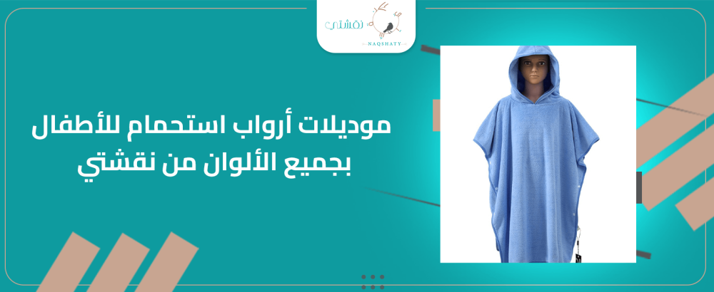 موديلات ارواب استحمام للأطفال بجميع الالوان من نقشتي