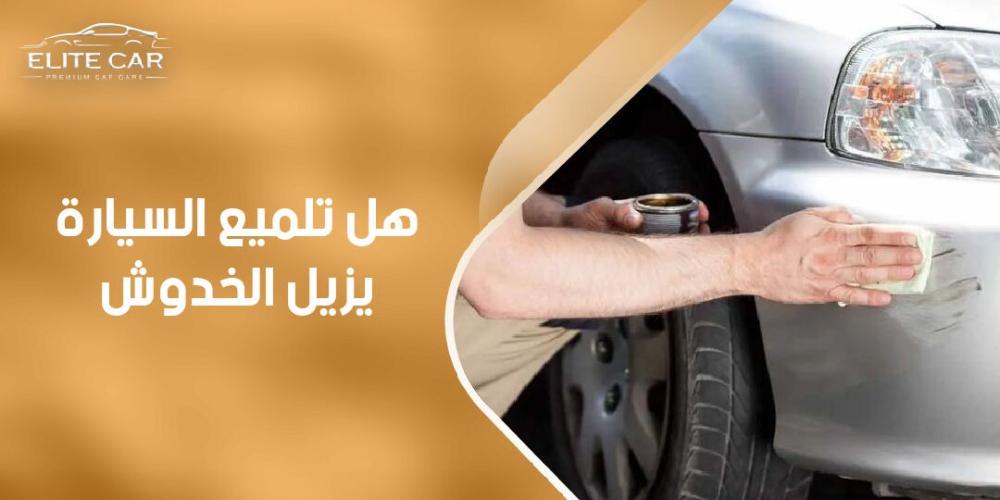 اكتشف الآن هل تلميع السيارة يزيل الخدوش
