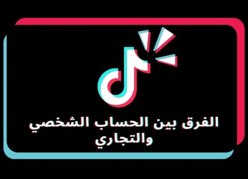 ما فائدة الحساب التجاري في التيك توك والفرق بينه وبين الحساب الشخصي