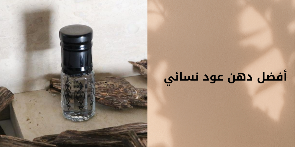 أفضل أنواع دهن العود النسائي لرائحة تجمع بين الأناقة والفخامة
