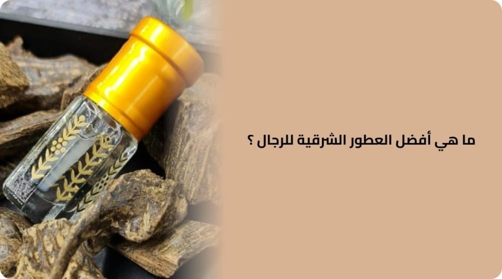أفضل العطور الشرقية للرجال إطلالة فاخرة ورائحة مميزة