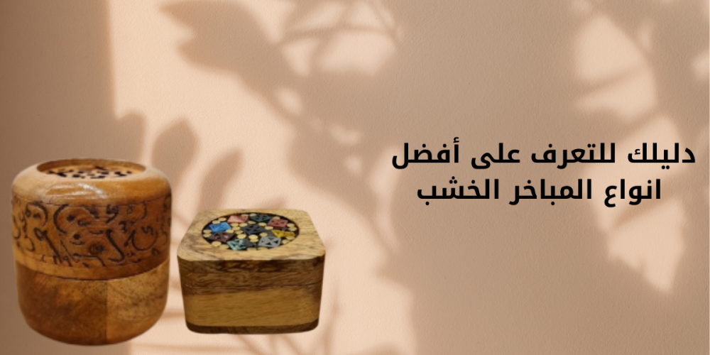 دليلك للتعرف على أفضل انواع المباخر الخشب