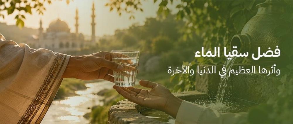 فضل سقيا الماء وأثرها العظيم في الدنيا والآخرة