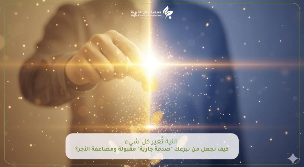 النية تُغير كل شيء: كيف تجعل من تبرعك "صدقة جارية" مقبولة ومضاعفة الأج