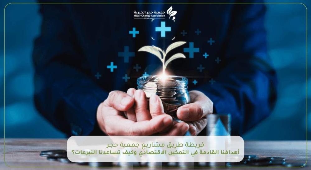 خريطة طريق مشاريع جمعية حجر الخيرية: أهدافنا القادمة في التمكين الاقتصادي وكيف تساعدنا التبرعات؟