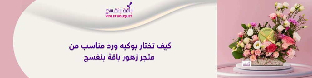 كيف تختار بوكيه ورد مناسب من متجر زهور باقة بنفسج
