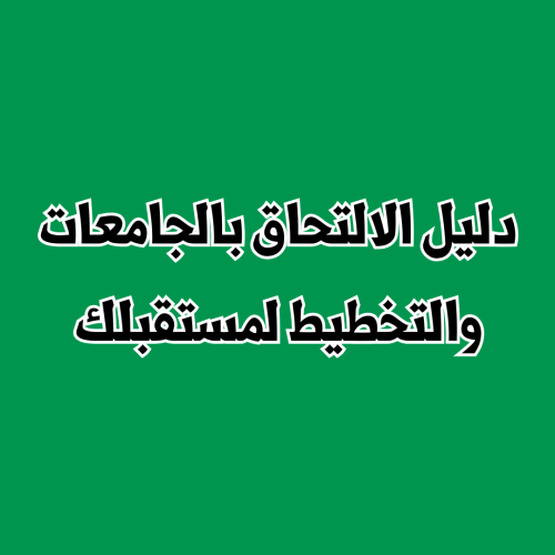 دليل الالتحاق بالجامعات والتخطيط لمستقبلك الدراسي