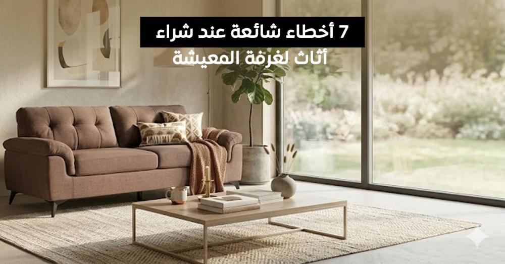 7 أخطاء شائعة عند شراء ديكورات غرف معيشة مودرن وكيف تتجنبها